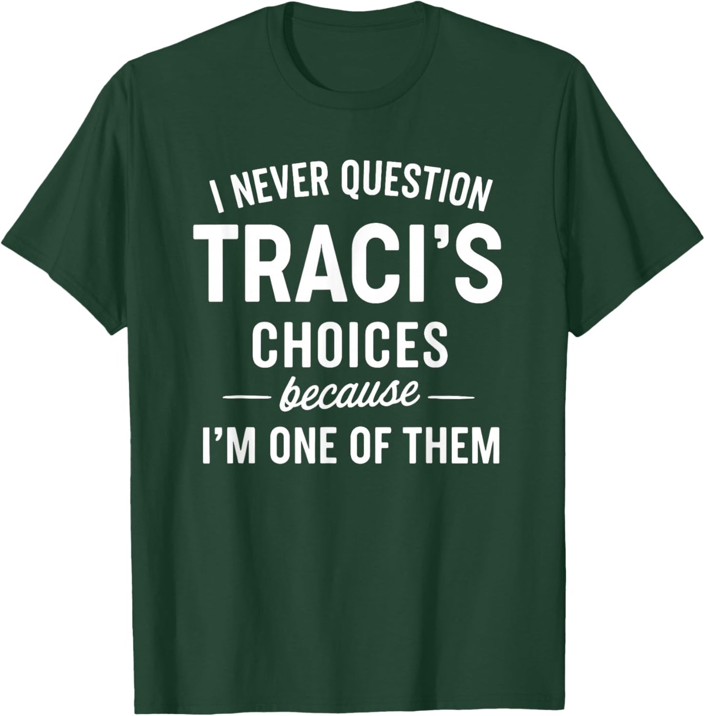 I Never Question TRACI'S Choices Because I'm One of Them T-Shirt - T-Shirt | Forest