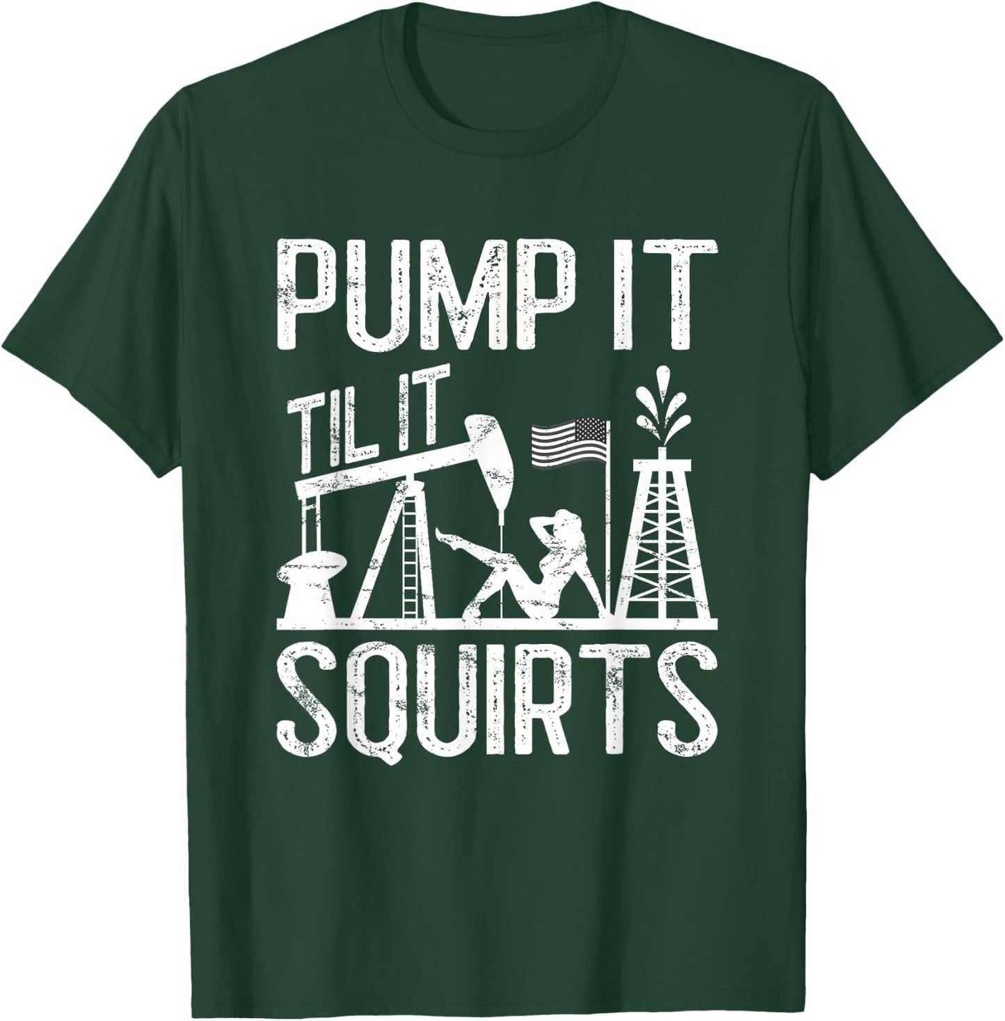 Pump It Til It Squirts Oilfield Man Oil Worker T-Shirt - T-Shirt | Forest