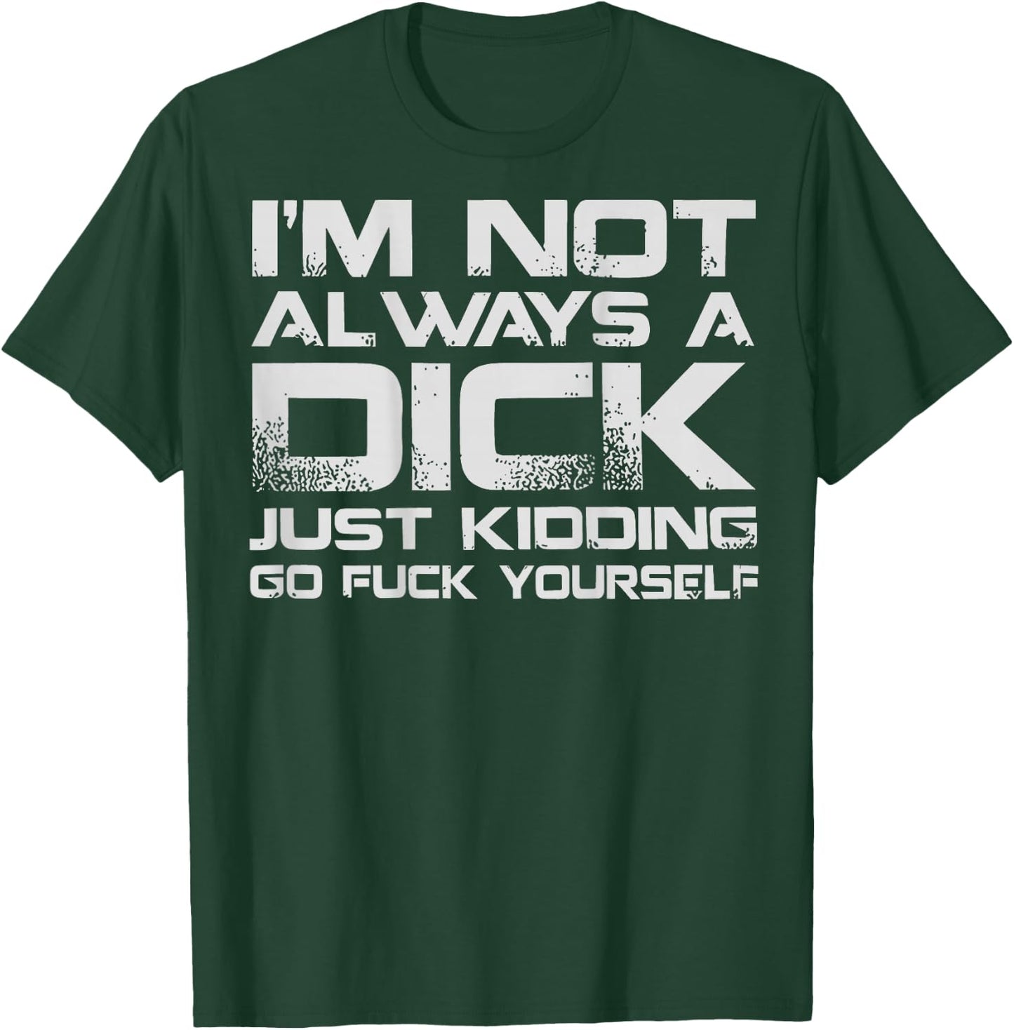 (ON Back) I'm Not Always A Dick Just Kidding Go FCK Youself T-Shirt - T-Shirt | Forest