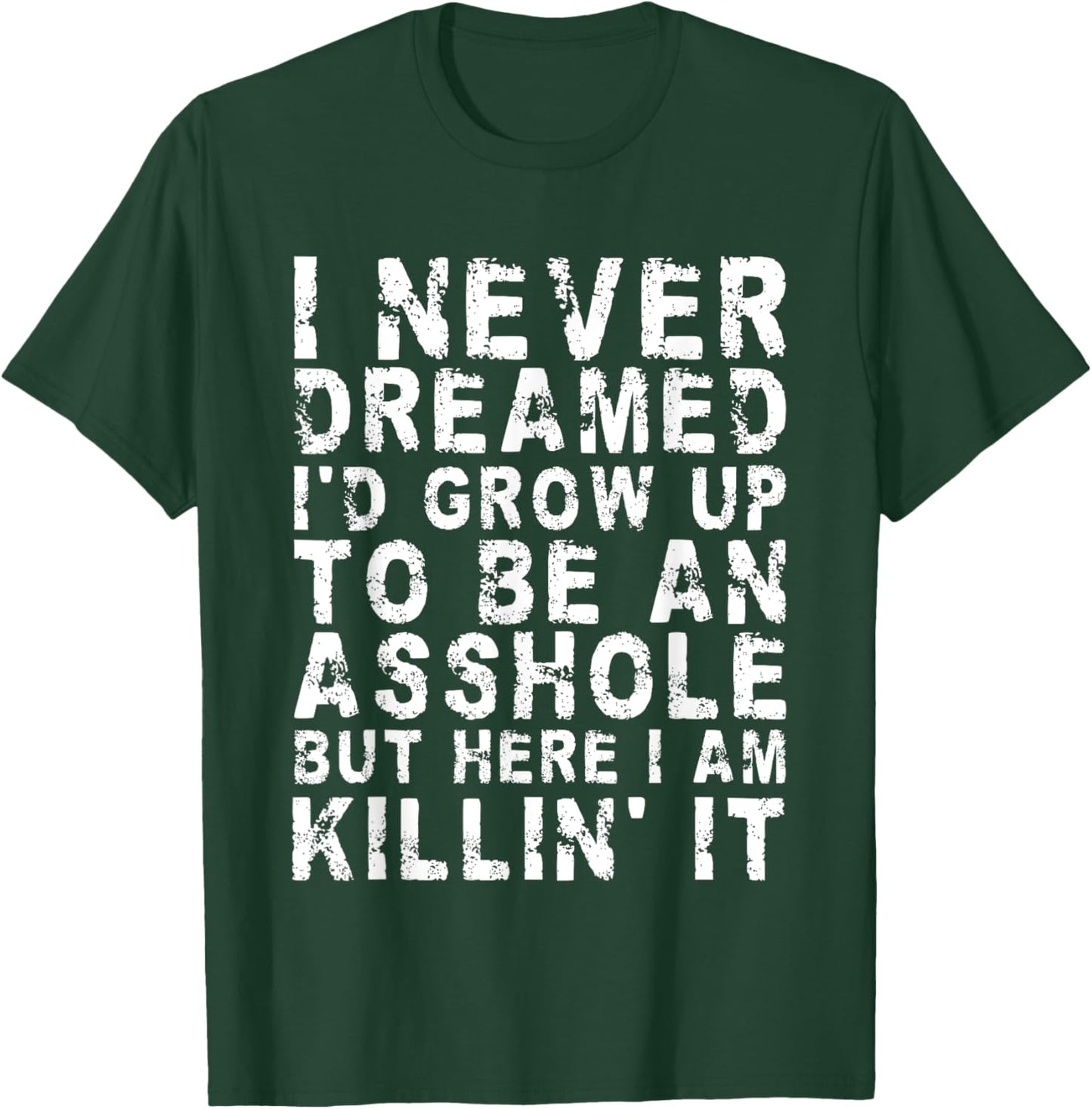 I Never Dreamed I'd Grow Up To Be An Asshole, But Here I Am T-Shirt - T-Shirt | Forest