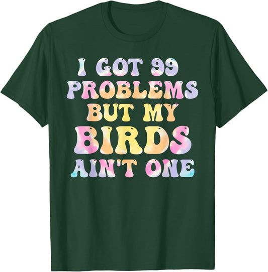 I Got 99 Problems But My Birds Ain't One Humor Problems T-Shirt - T-Shirt | Forest