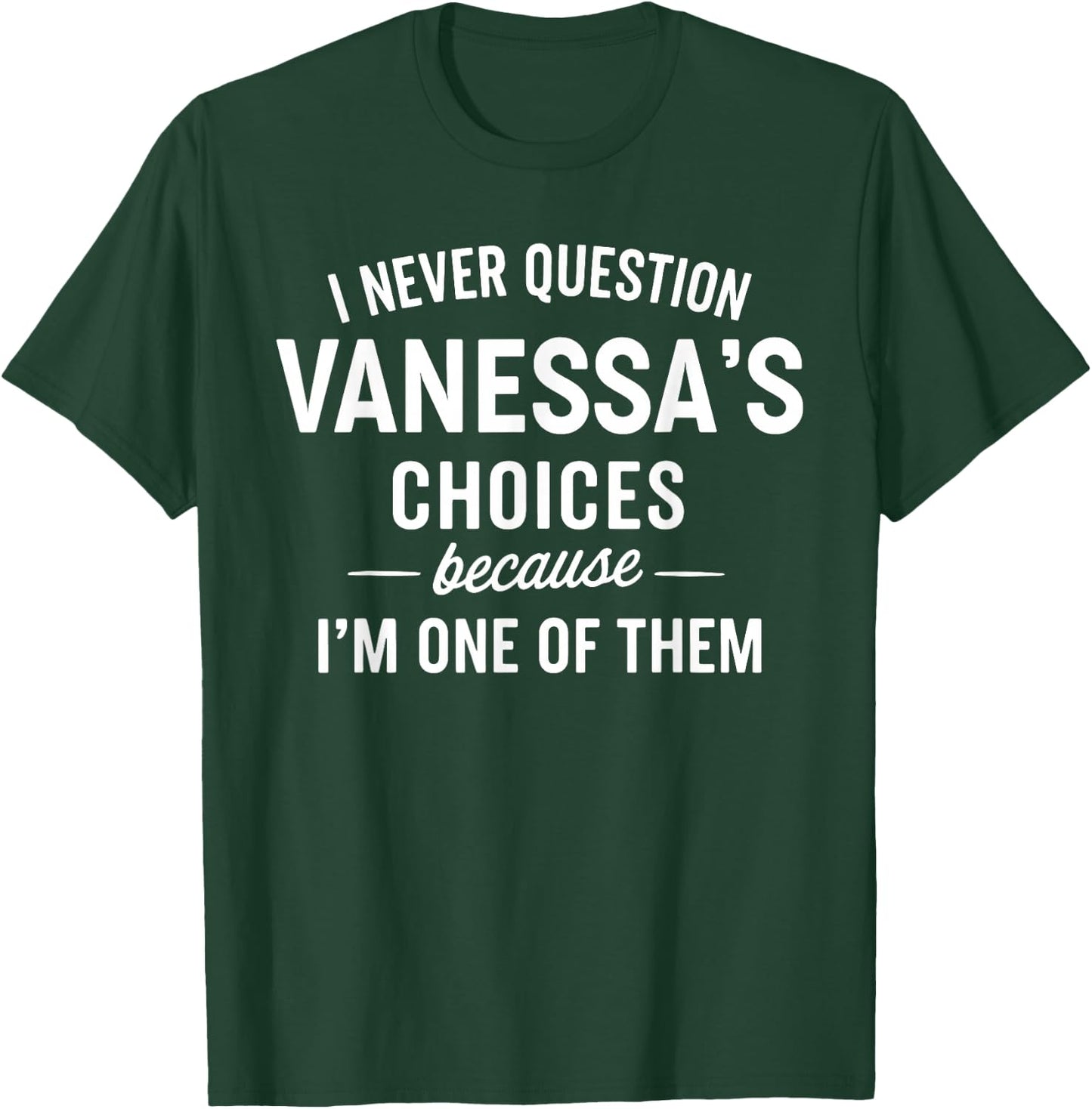 I Never Question VANESSA'S Choices Because I'm One of Them T-Shirt - T-Shirt | Forest