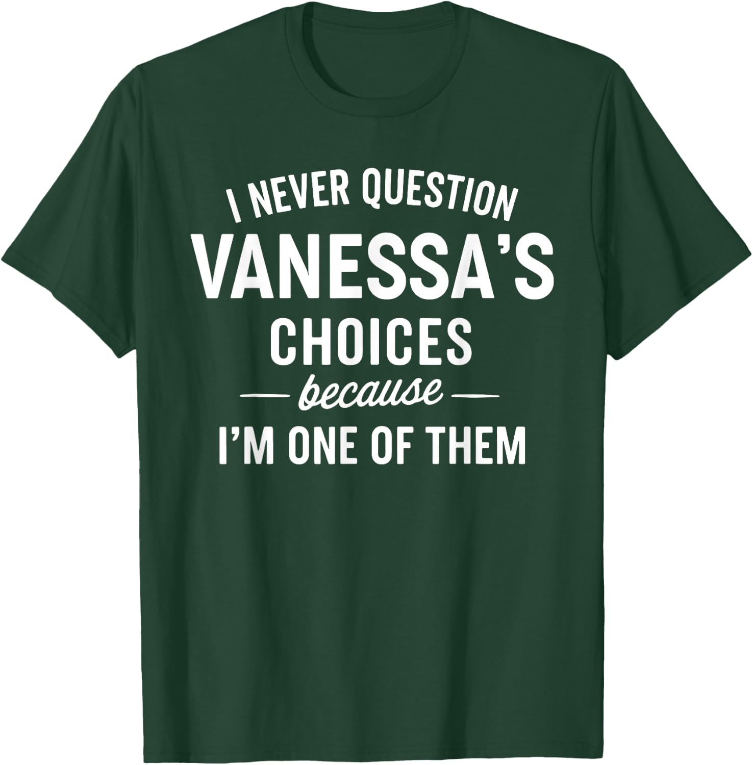 I Never Question VANESSA'S Choices Because I'm One of Them T-Shirt - T-Shirt | Forest