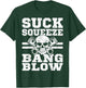 Suck Squeeze Bang Blow T-Shirt - T-Shirt | Forest