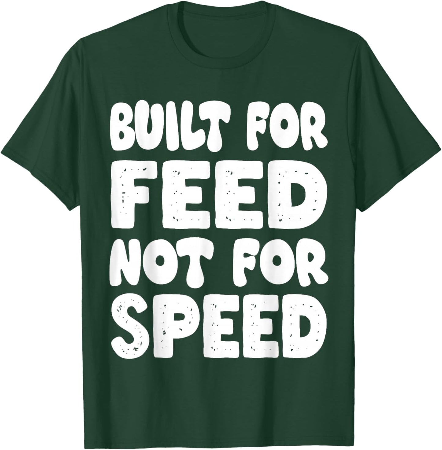 Built for Feed not for Speed T-Shirt - T-Shirt | Forest