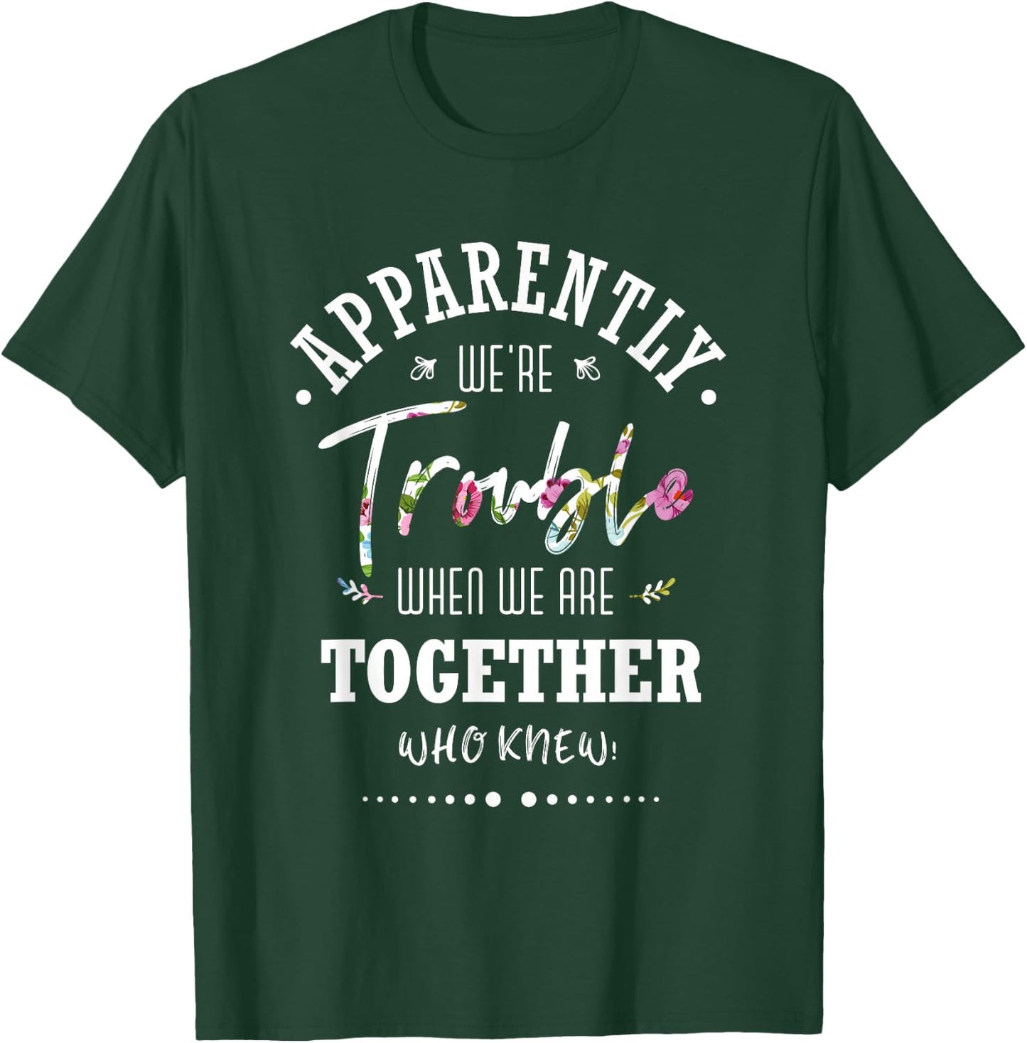 Apparently we're trouble when we are together Who Knew T-Shirt - T-Shirt | Forest