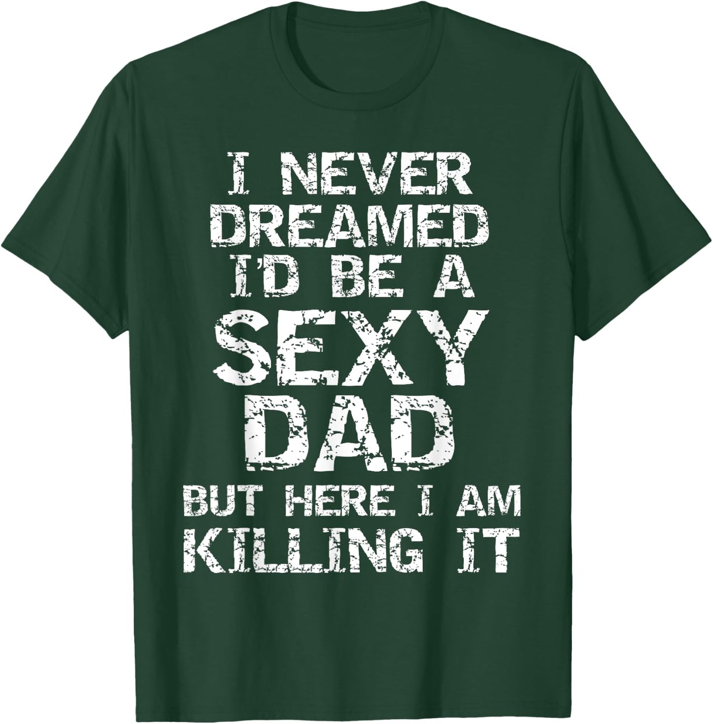 I Never Dreamed I'd be a Sexy Dad but Here I Am Killing it T-Shirt - T-Shirt | Forest