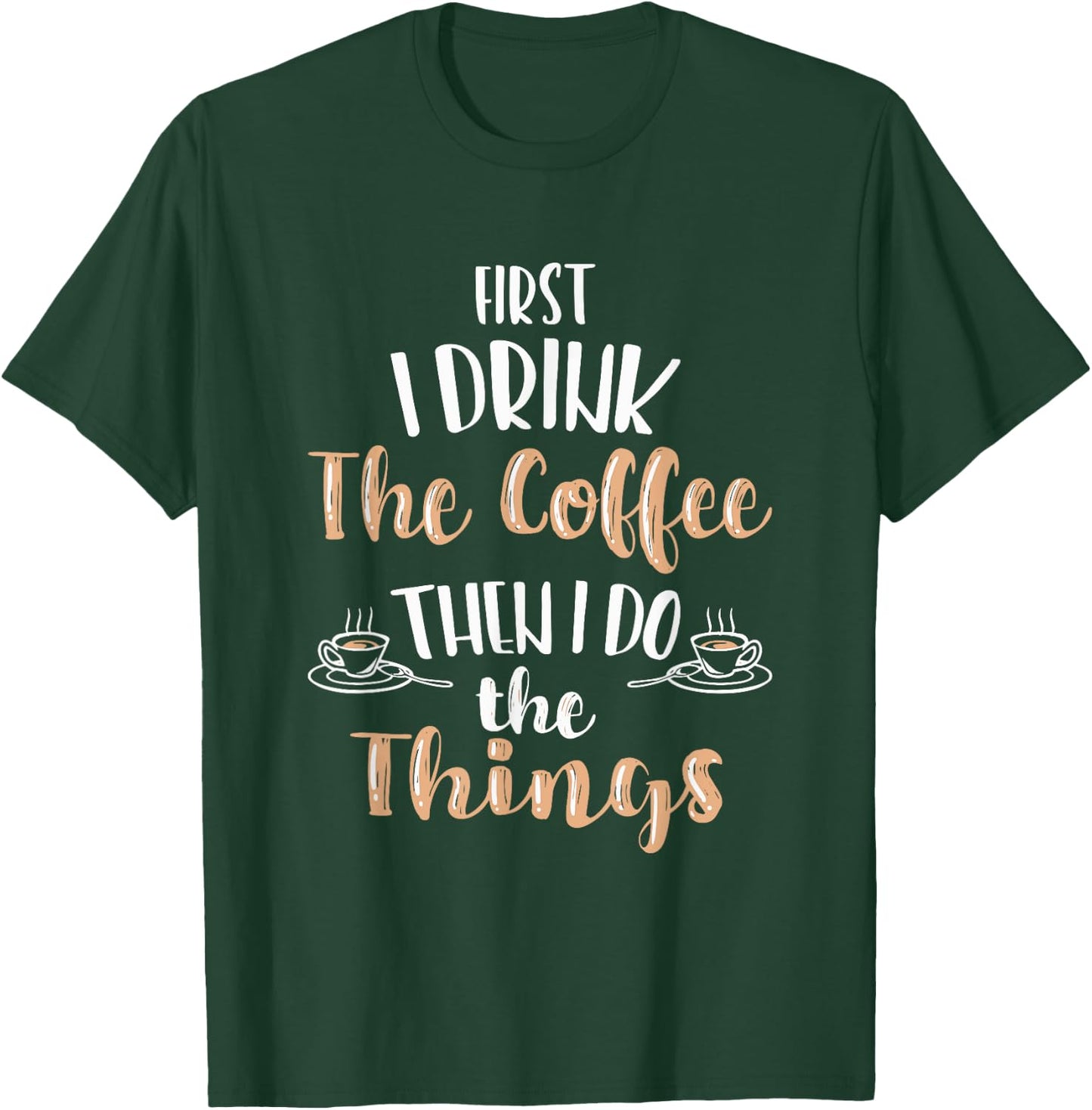 Funny First I Drink Coffee Then I Do The Things Men Women T-Shirt - T-Shirt | Forest