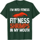 Im into Fitness Fit Ness Shrimps in my Mouth Shrimp Lover T-Shirt - T-Shirt | Forest