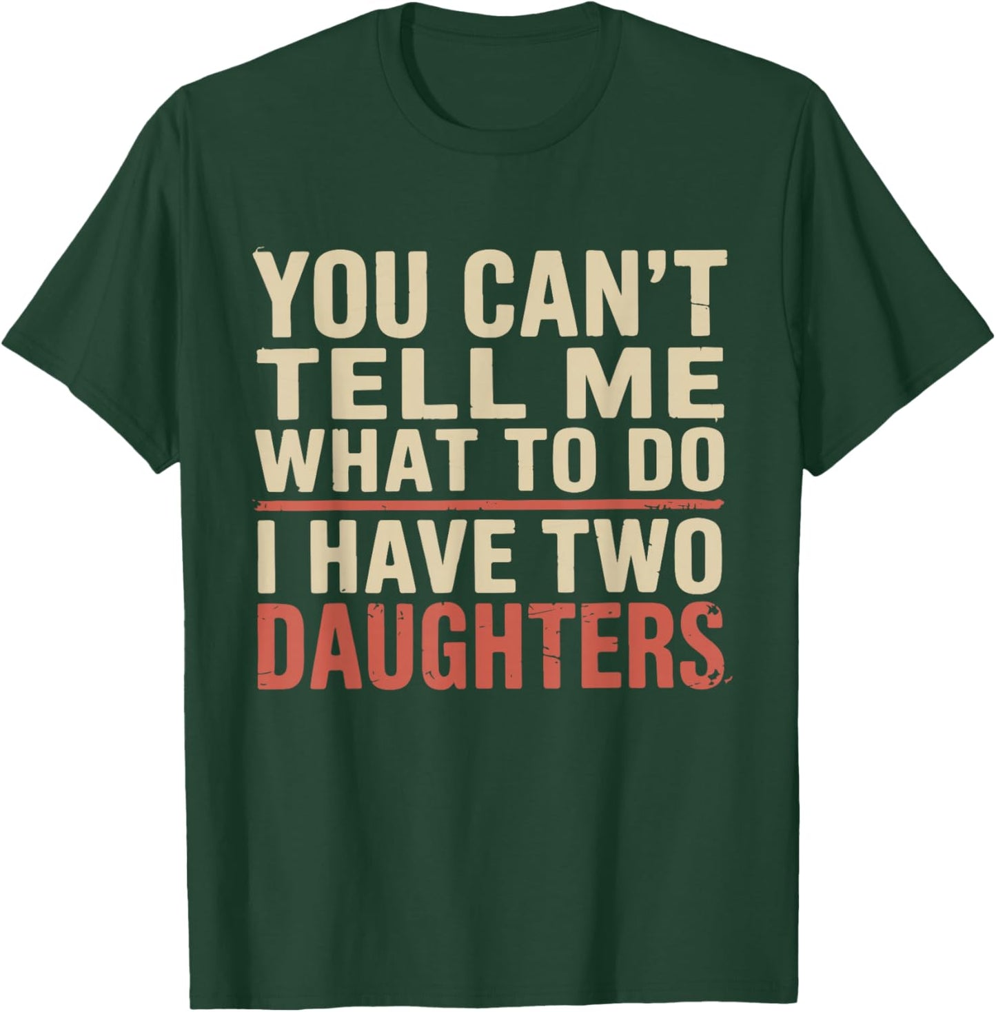 Dad You Can’t Tell Me What to Do I Have Two Daughters Humor T-Shirt - T-Shirt | Forest