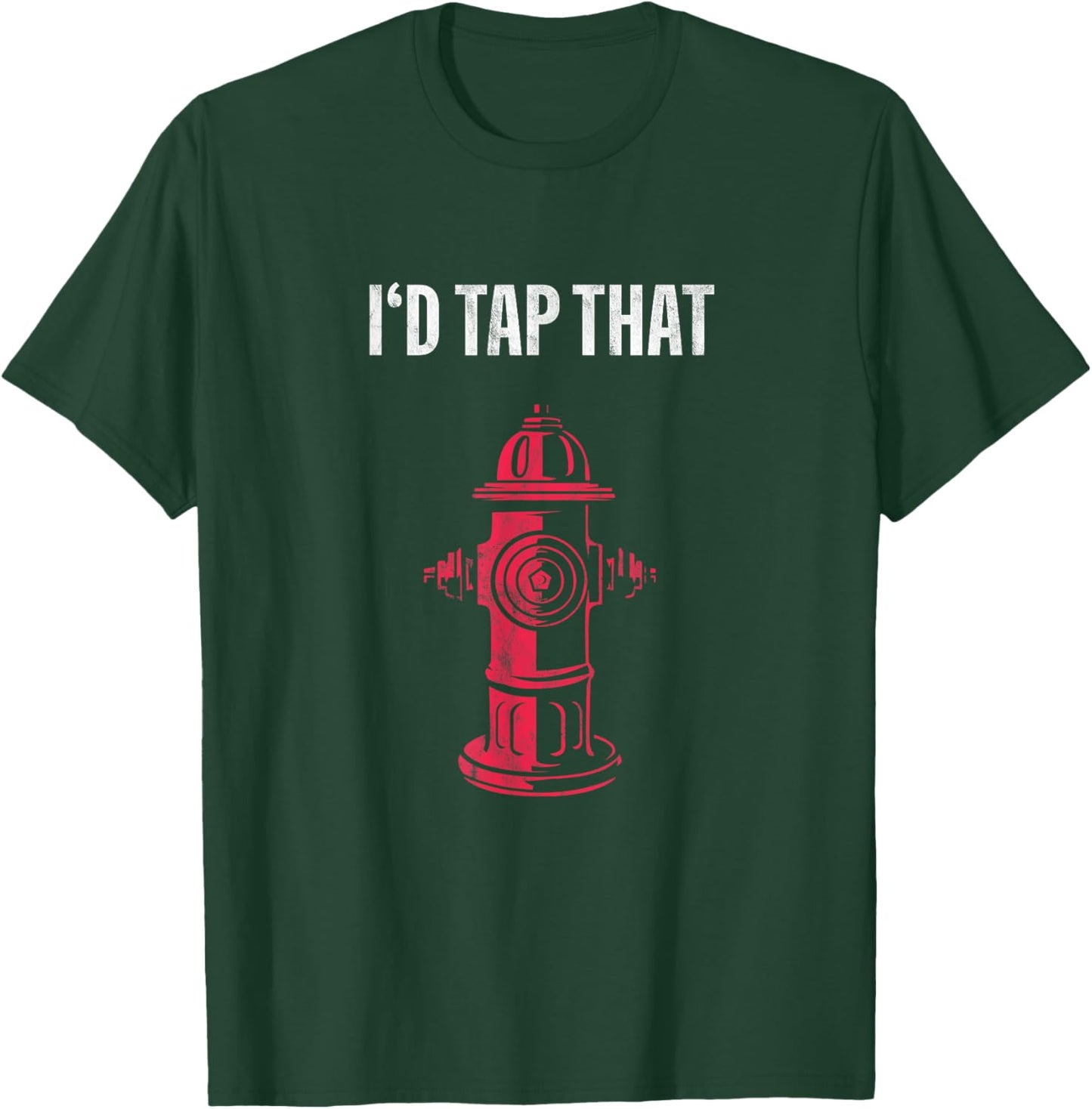 I'd Tap That Fire Hydrant T-Shirt - T-Shirt | Forest