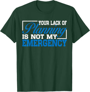 Your Lack Of Planning Is Not My Emergency T-Shirt - T-Shirt | Forest