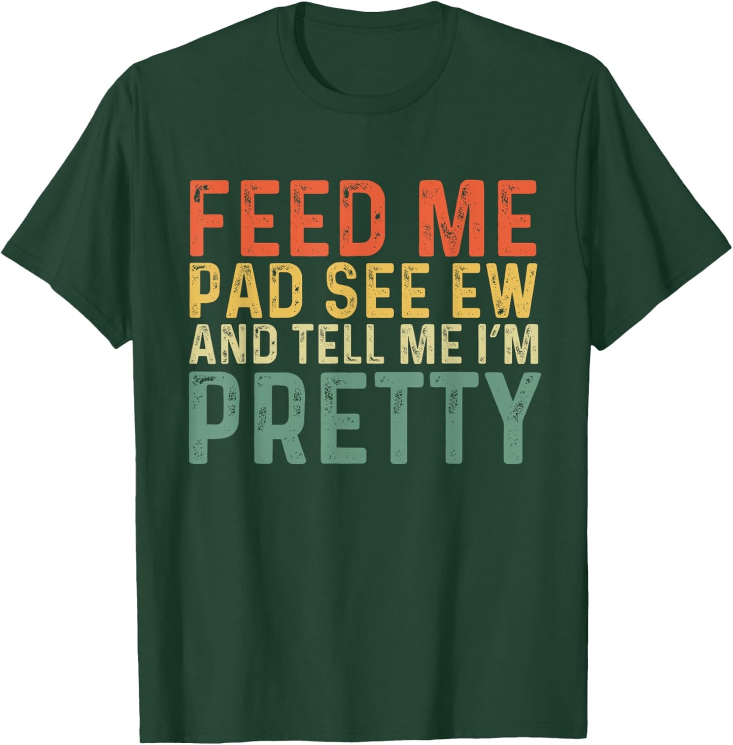 Feed Me Pad See Ew And Tell Me I'm Pretty T-Shirt - T-Shirt | Forest