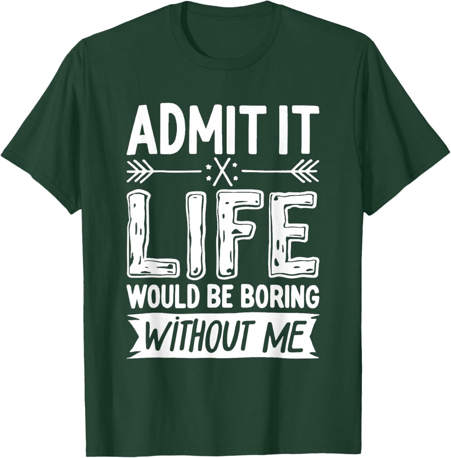 Admit It Life Would Be Boring Without Me Shirt Funny Saying T-Shirt - T-Shirt | Forest