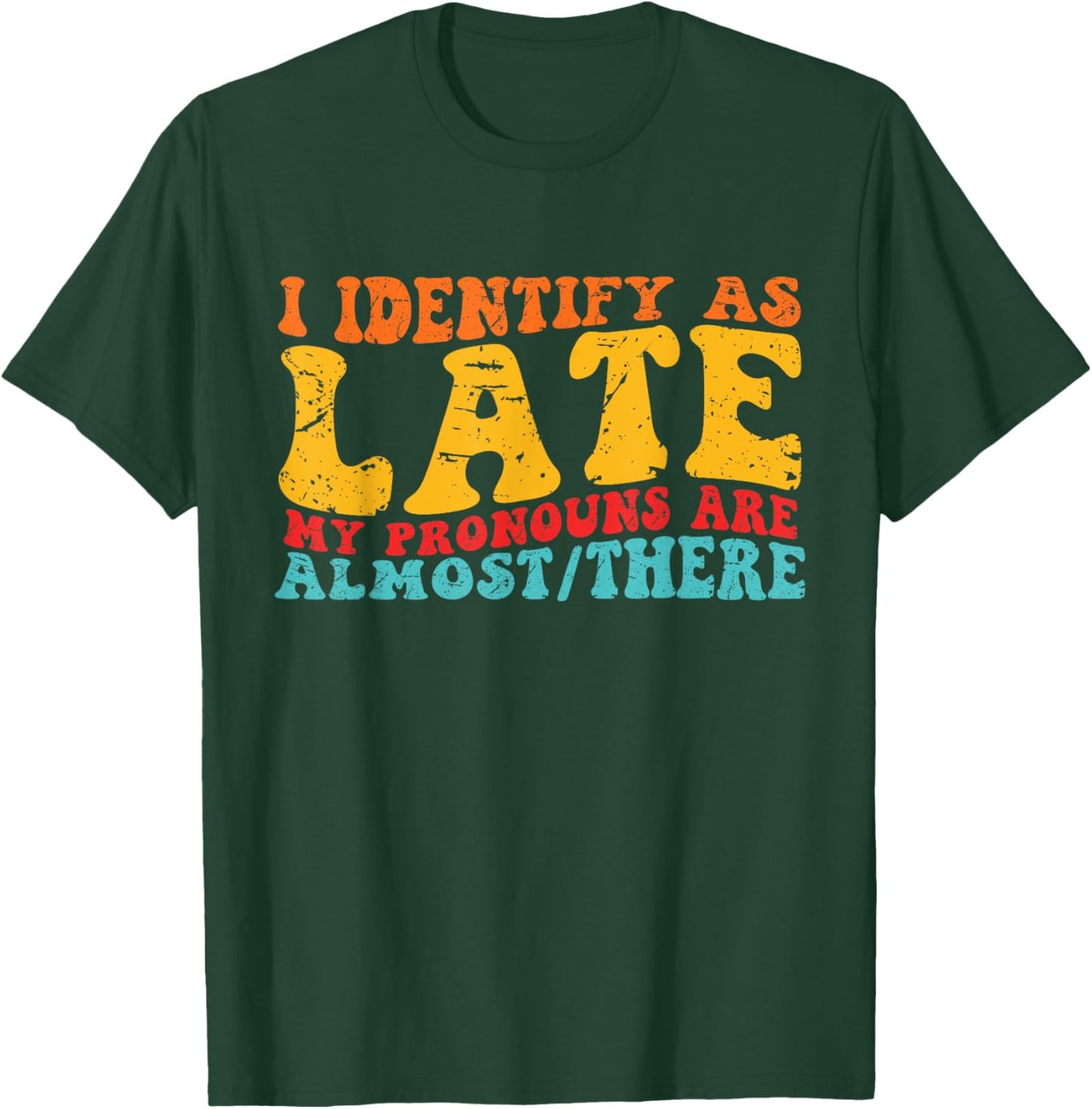 I Identify As Late My Pronouns Are Almost/There T-Shirt - T-Shirt | Forest