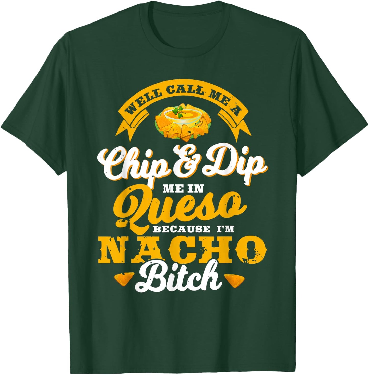 Call Me Chip and Dip Me In Queso Because I'm Nacho Bitch Pun T-Shirt - T-Shirt | Forest