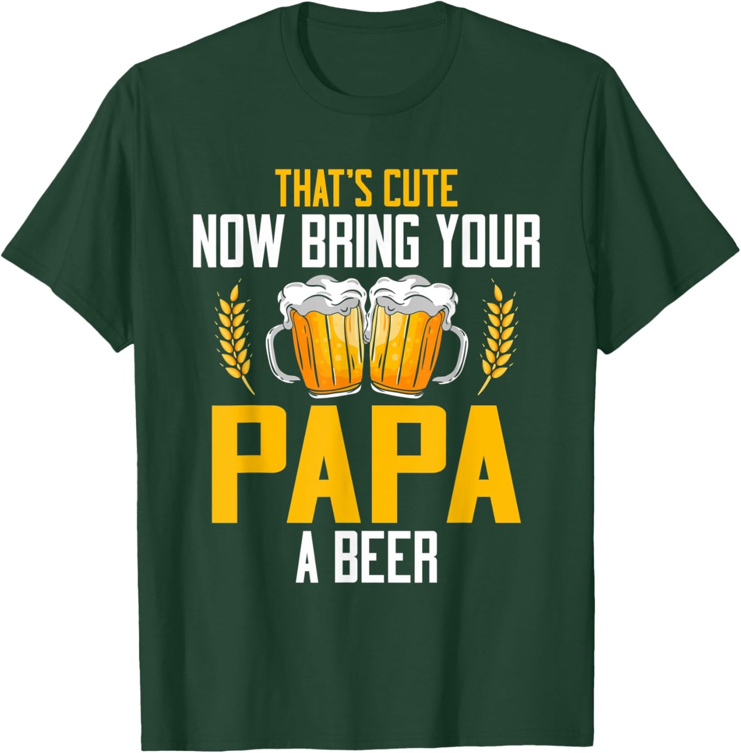 That's Cute Now Bring Your Papa A Beer T-Shirt - T-Shirt | Forest