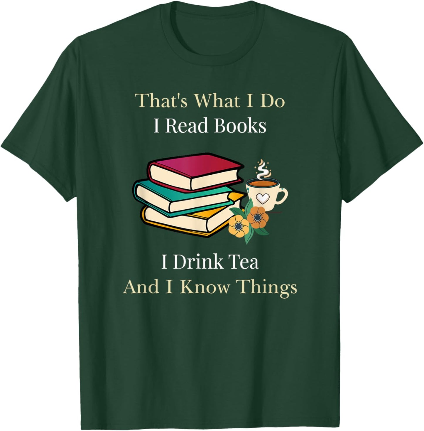 That's What I Do I Read Books I Drink Tea and I Know Things T-Shirt - T-Shirt | Forest