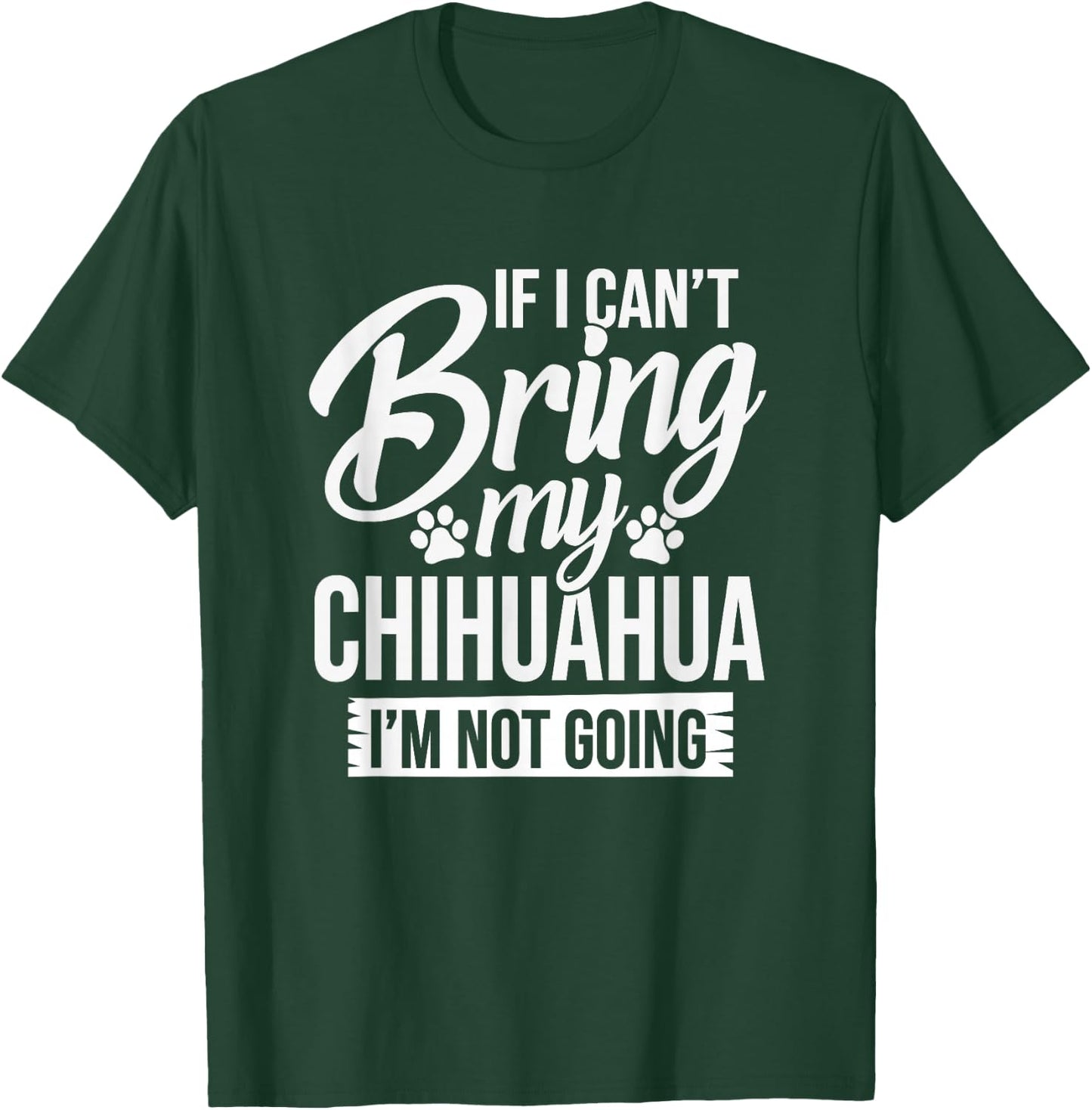 Can't Bring Chihuahua Not Going - Chihuahua Lover Shirt Gift T-Shirt - T-Shirt | Forest