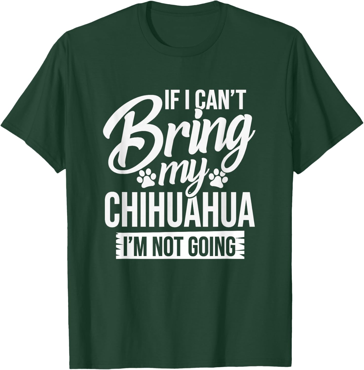 Can't Bring Chihuahua Not Going - Chihuahua Lover Shirt Gift T-Shirt - T-Shirt | Forest