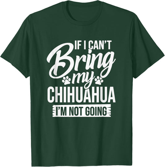 Can't Bring Chihuahua Not Going - Chihuahua Lover Shirt Gift T-Shirt - T-Shirt | Forest