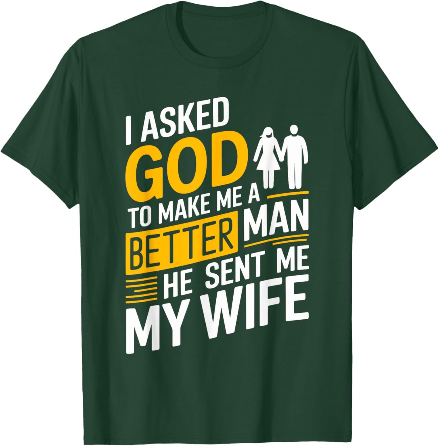 I Asked God To Make Me A Better Man He Sent Me My Wife T-Shirt - T-Shirt | Forest
