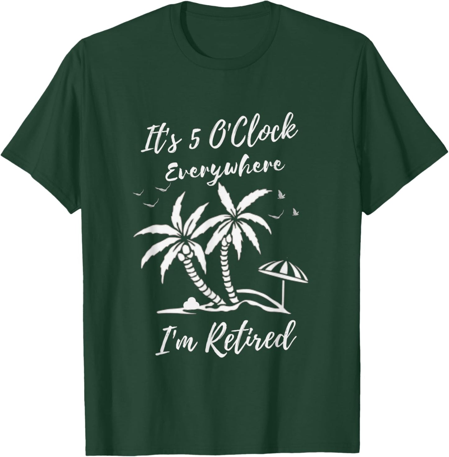 Funny Retirement It's 5 O'Clock Everywhere I'm Retired T-Shirt - T-Shirt | Forest