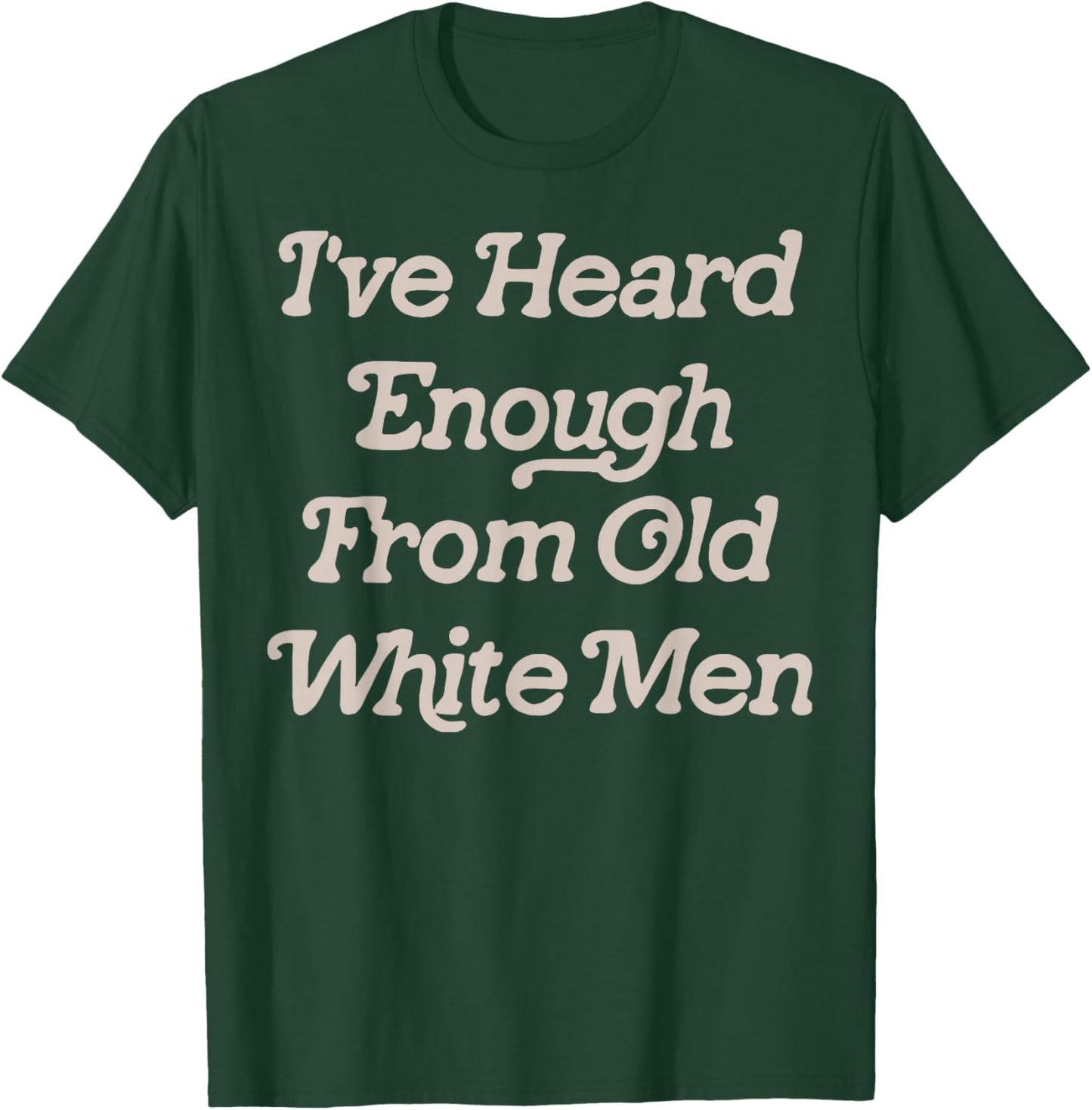 I've Heard Enough From Old White Men Feminist T-Shirt - T-Shirt | Forest