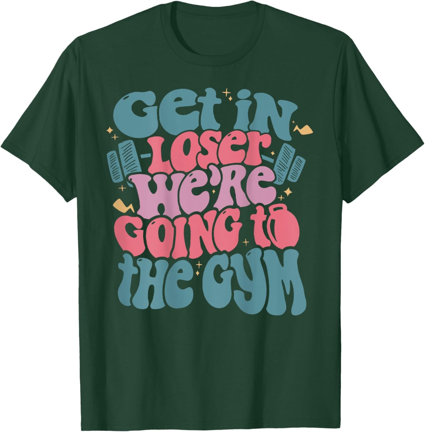 Get In Loser We’re Going To The Gym T-Shirt - T-Shirt | Forest