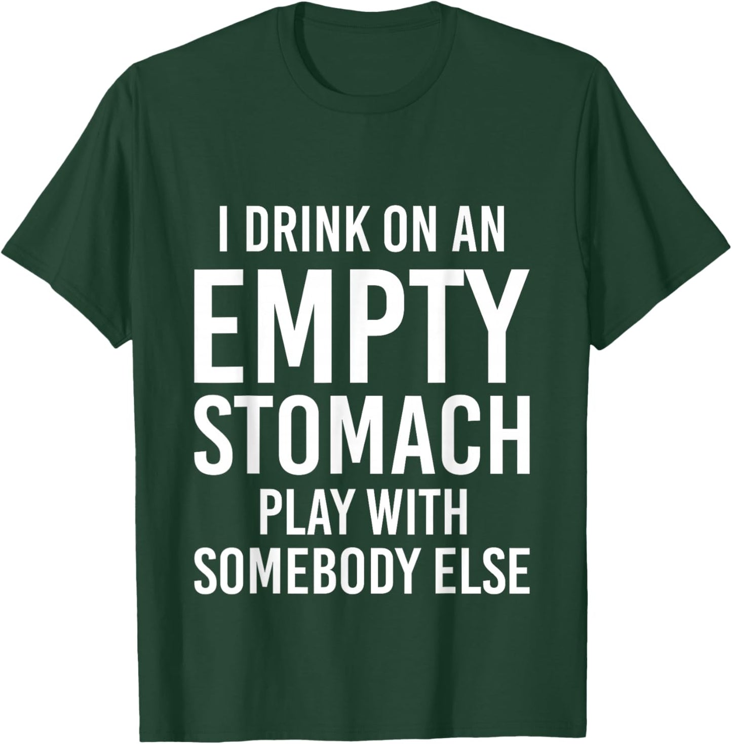 I Drink On An Empty Stomach Play With Somebody Else T-Shirt - T-Shirt | Forest