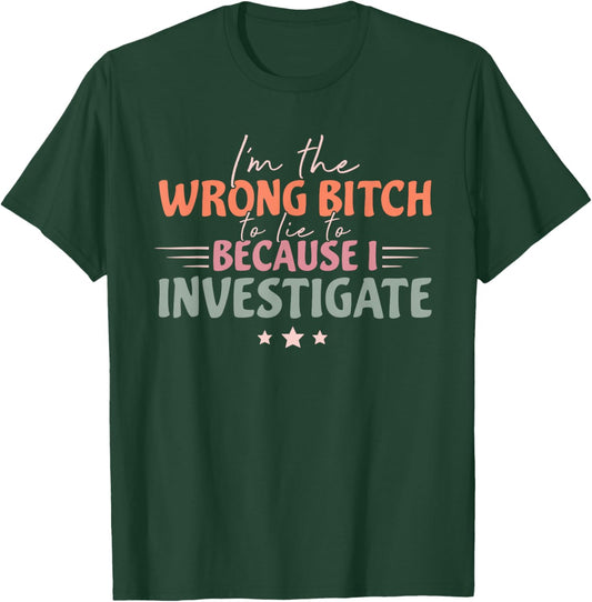 Funny I'm Wrong Bitch To Lie To Because I Investigate T-Shirt - T-Shirt | Forest
