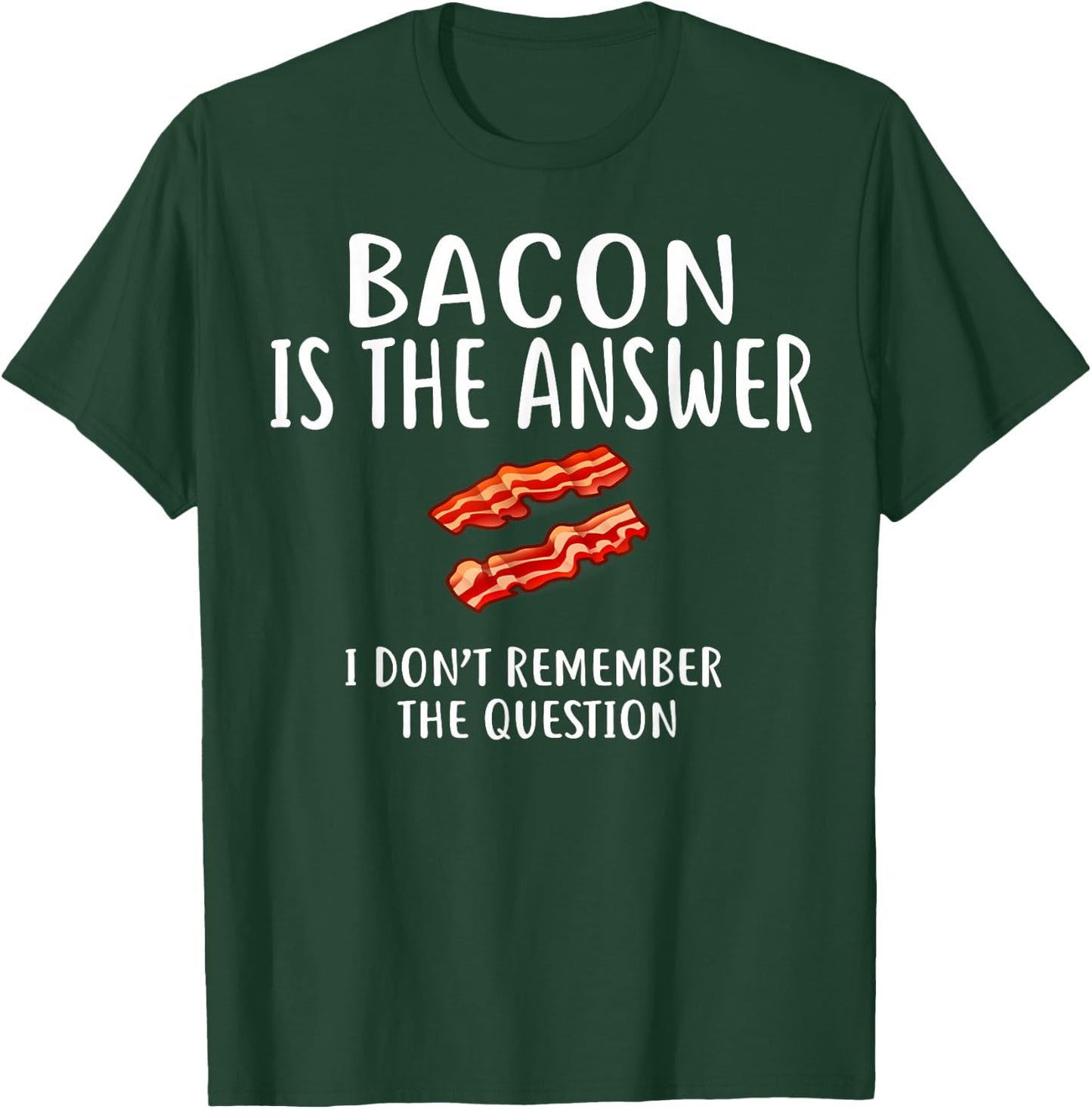 Bacon Is The Answer I Don't Remember The Question T-Shirt - T-Shirt | Forest