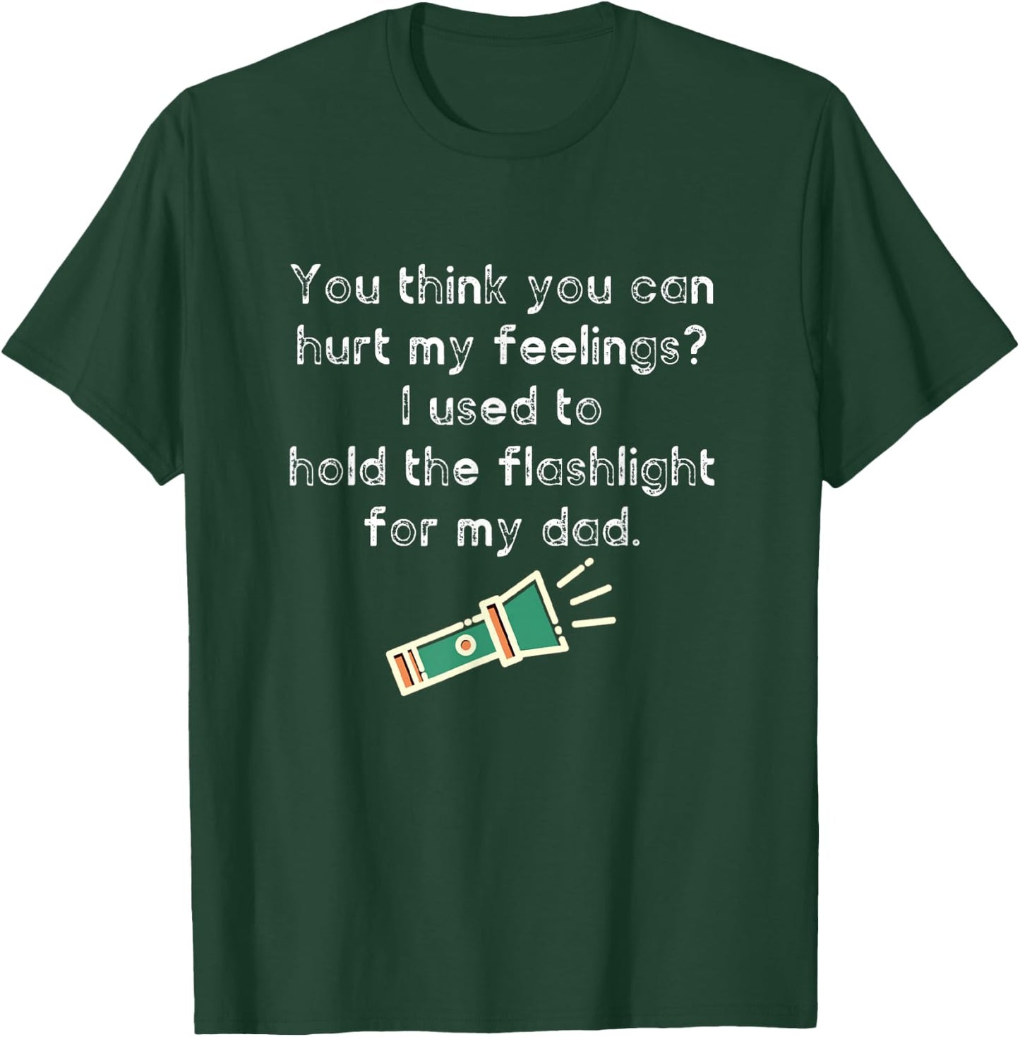 Hurt My Feelings? I Used To Hold The Flashlight for My Dad T-Shirt - T-Shirt | Forest