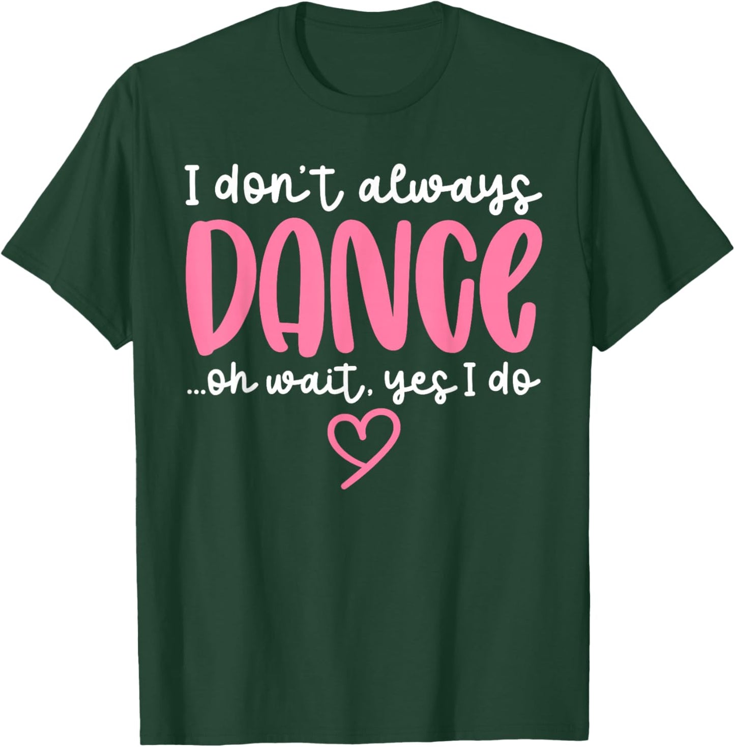Cute Dancer Sayings Novelty Designs - I Don't Always Dance Oh Wait Yes I Do - Black Dance - Women, Girls - Short Sleeve - - S T-Shirt - T-Shirt | Forest