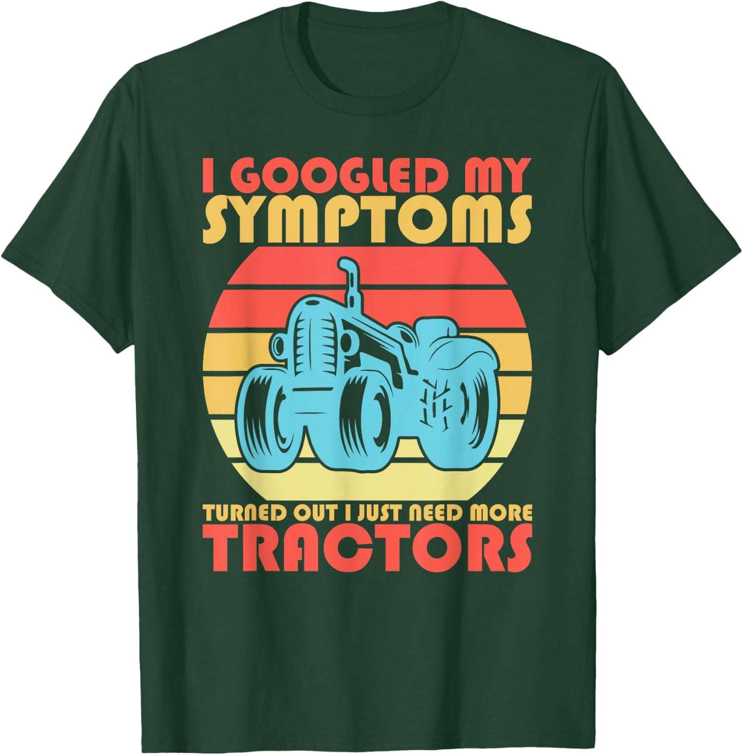 I Googled My Symptoms Turns Out I Just Need More Tractors T-Shirt - T-Shirt | Forest