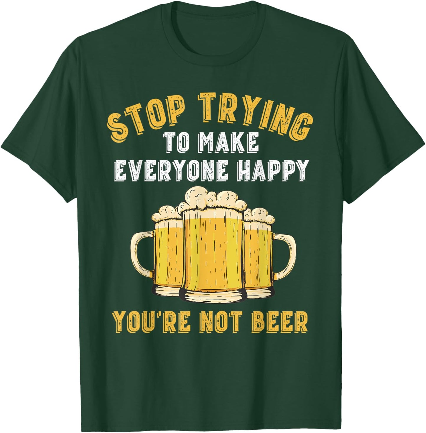 Stop Trying to Make Everyone Happy You're Not Beer Funny T-Shirt - T-Shirt | Forest