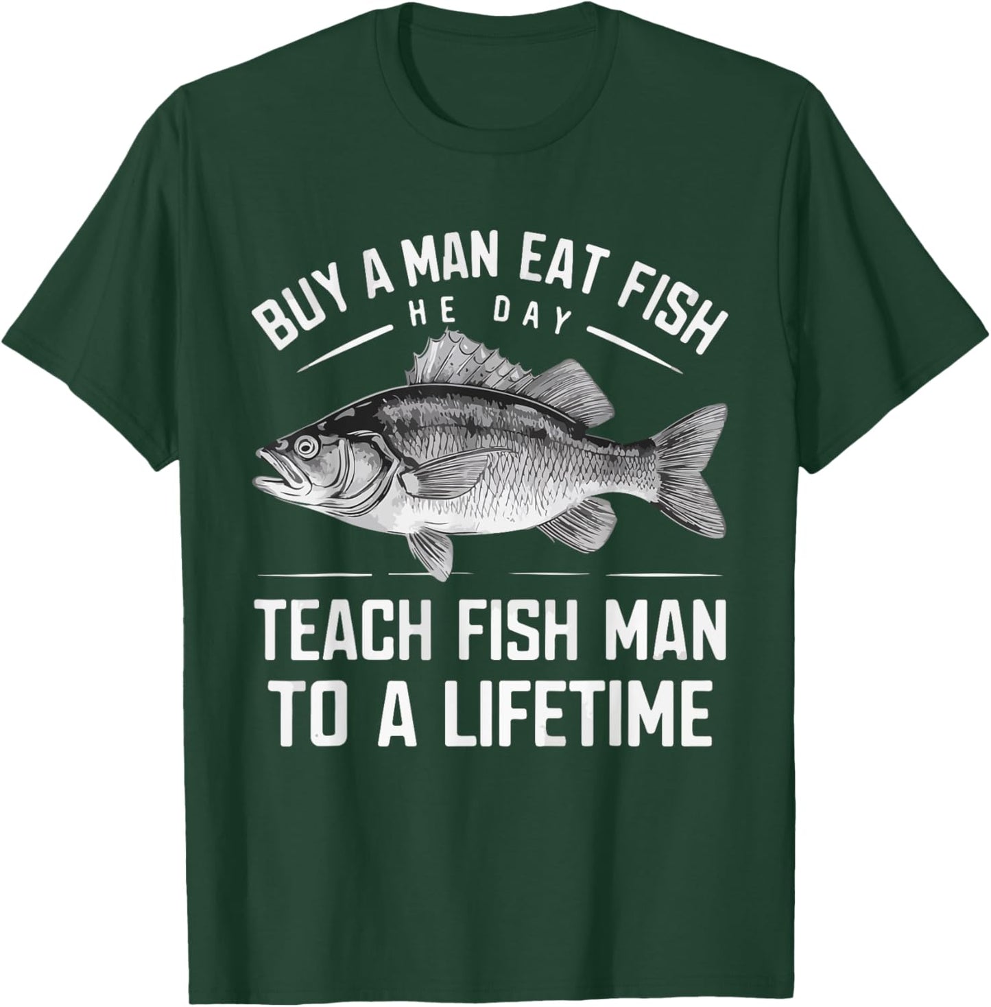 Buy A Man Eat Fish He Day Teach Man To A Lifetime fishing T-Shirt - T-Shirt | Forest