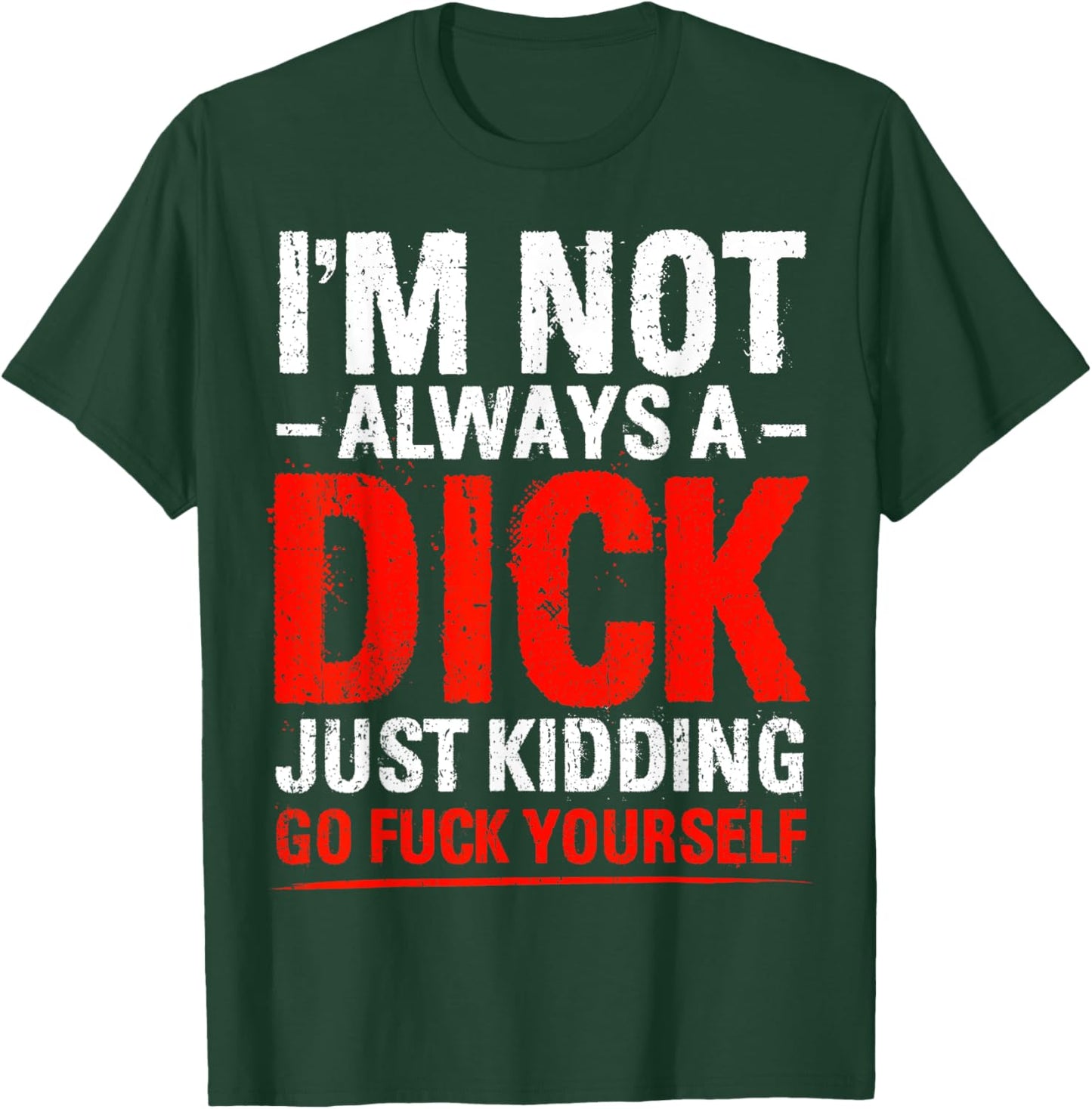I'm Not Always A Dick - Just Kidding Go Fuck Yourself T-Shirt - T-Shirt | Forest