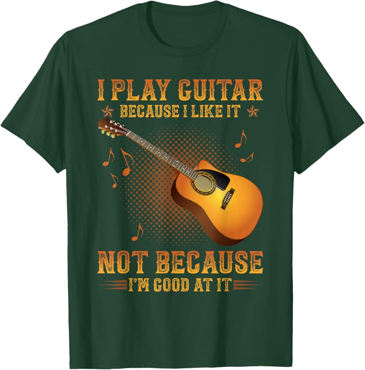 I Play Guitar Because I Like It Not I'm Good At It T-Shirt - T-Shirt | Forest