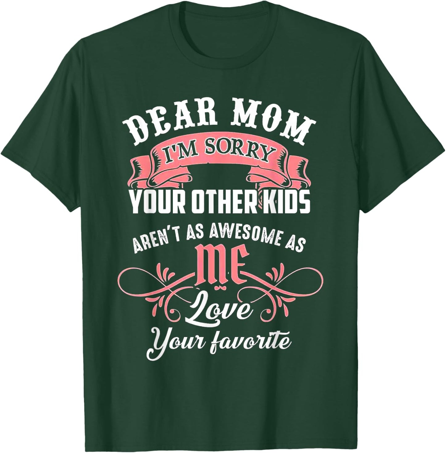 Dear Mom I'm Sorry Your Other Kids Aren't As Awesome As Me T-Shirt - T-Shirt | Forest