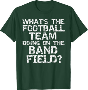 Marching What's the Football Team Doing on the Band Field? T-Shirt - T-Shirt | Forest