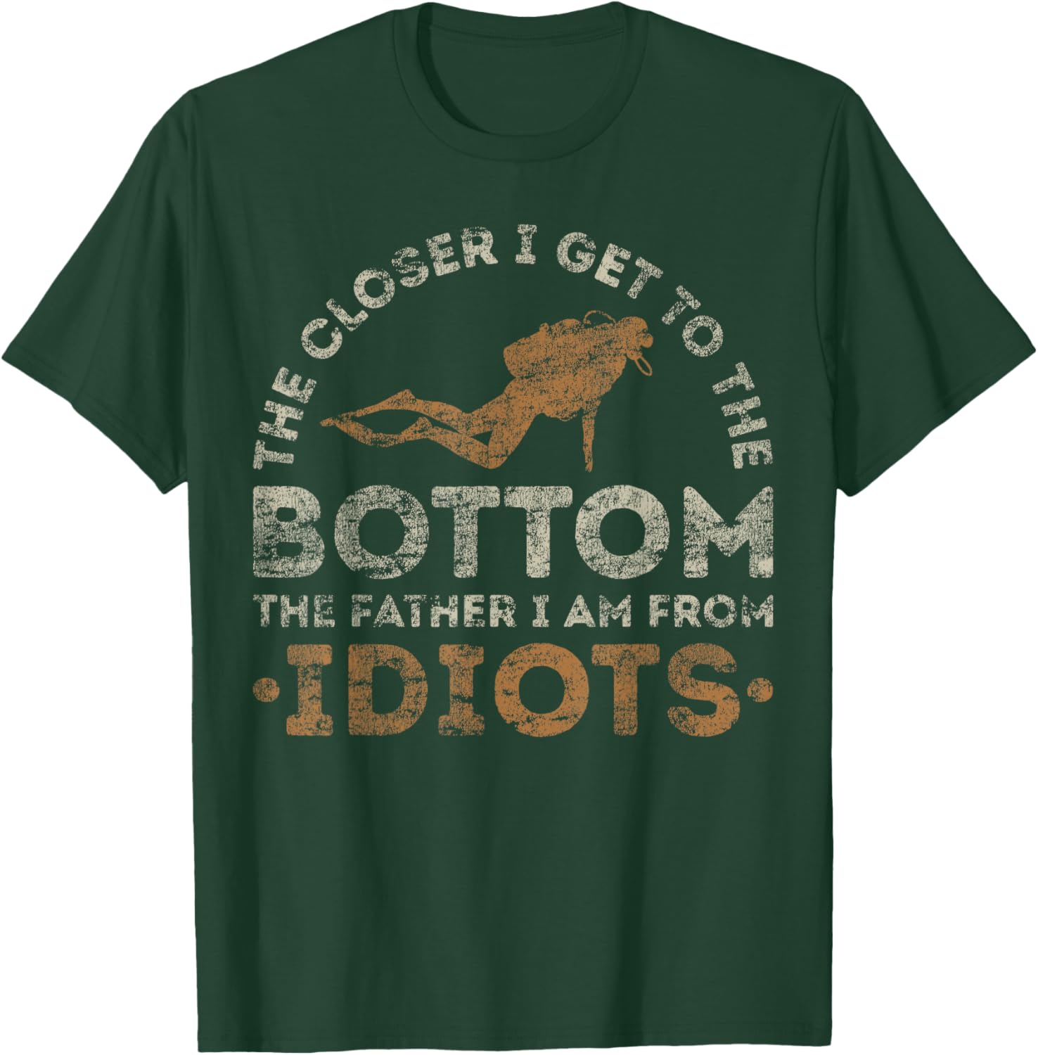 The Closer I Get To The Bottom The Father I Am From Idiots T-Shirt - T-Shirt | Forest