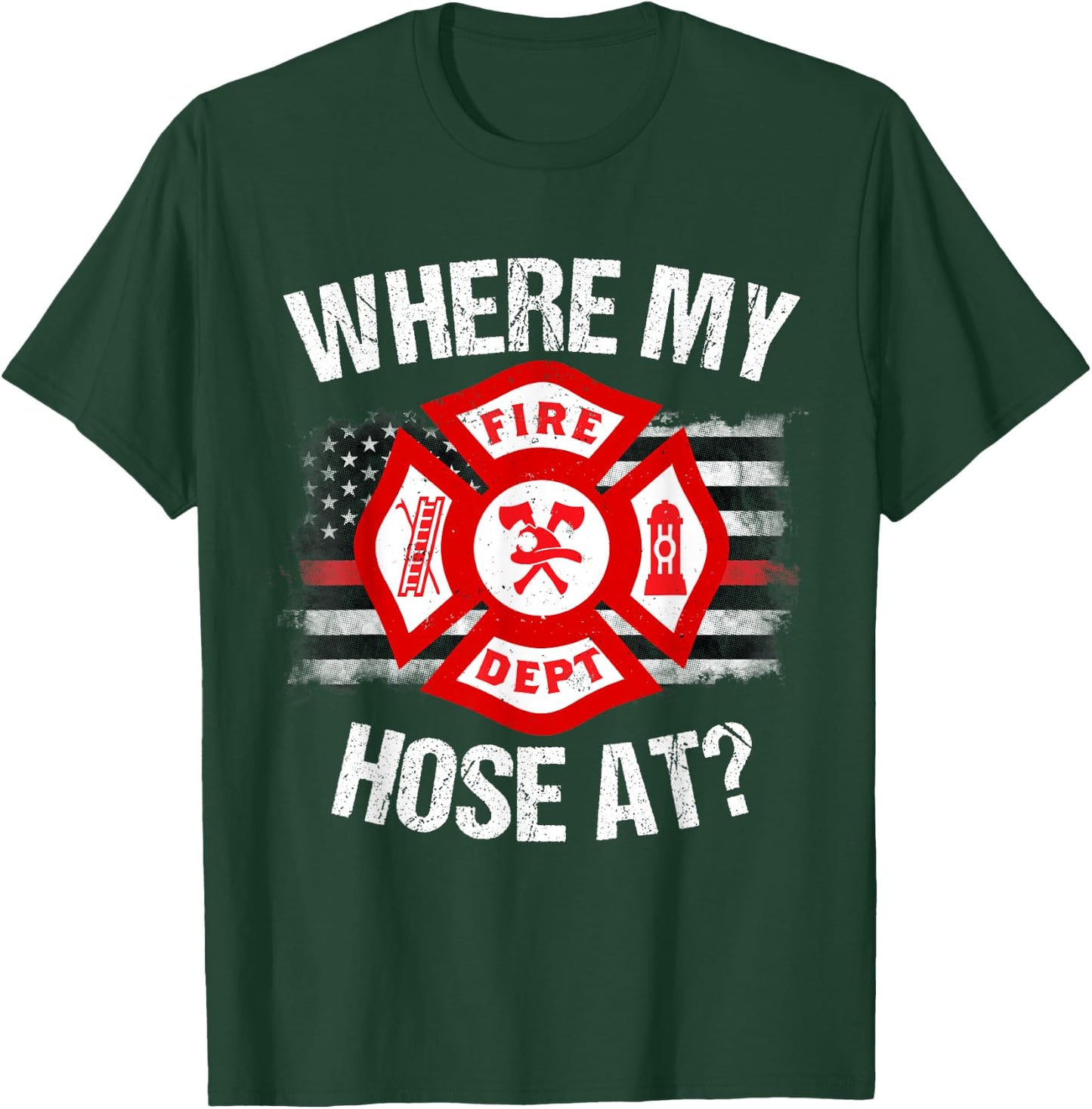 Where My Hose At Firefighter Thin Red Line Flag Fire Gift T-Shirt - T-Shirt | Forest