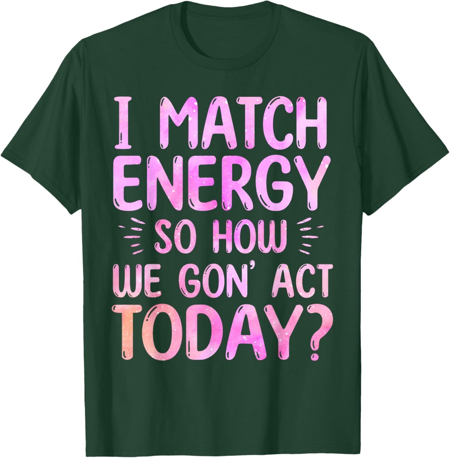 I Match Energy So How We Gon' Act Today Groovy Sarcasm Quote T-Shirt - T-Shirt | Forest