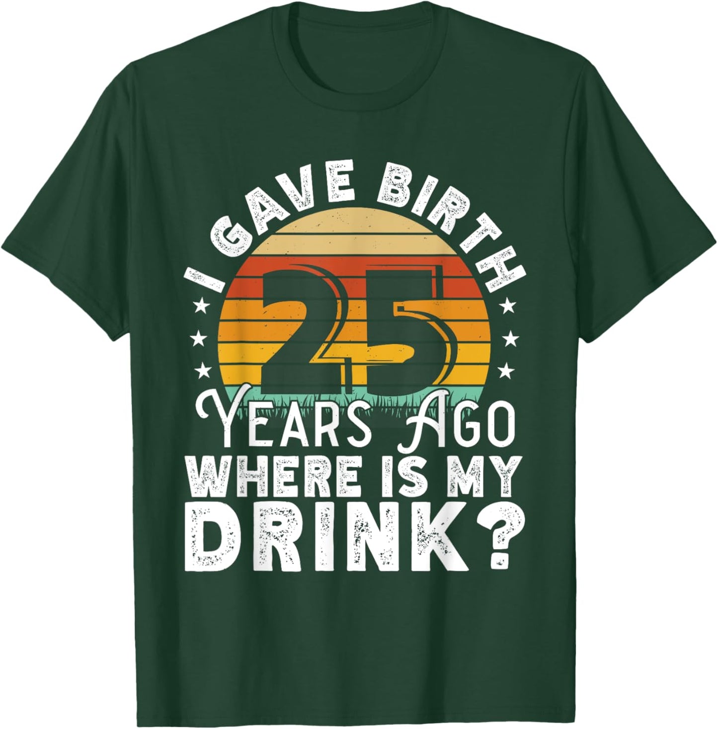 I Gave Birth 25 Years Ago Where Is My Drink? Women Birthday T-Shirt - T-Shirt | Forest