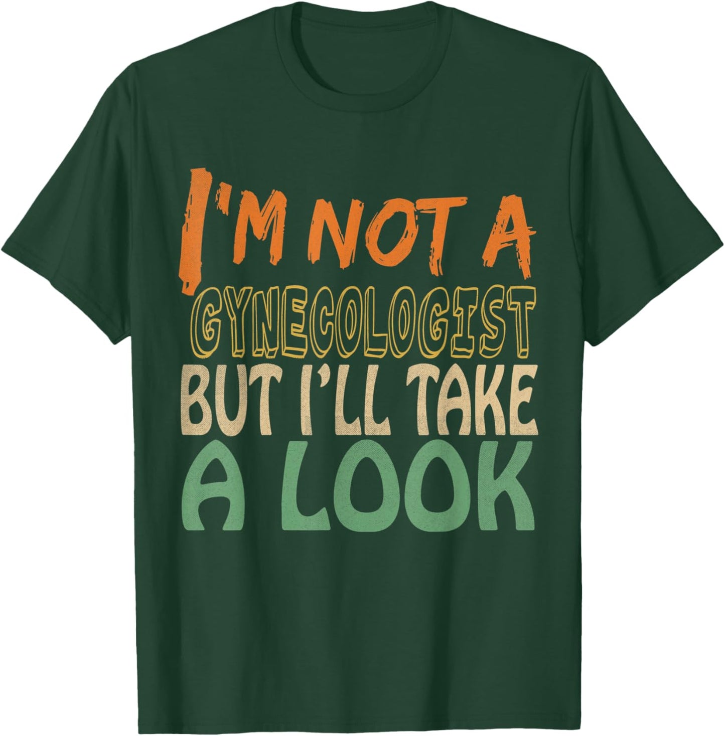 I'm Not A Gynecologist But I'll Take A Look T-Shirt - T-Shirt | Forest