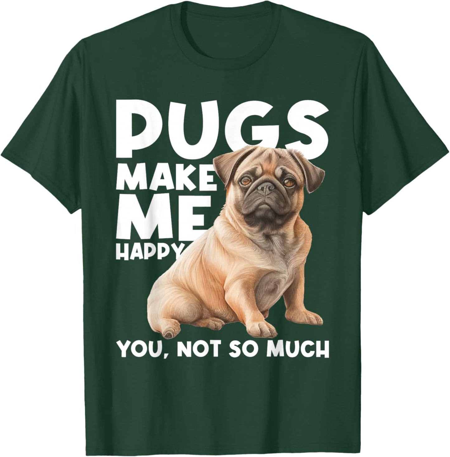 Pugs Make Me Happy You Not So Much - Dog Lover Puppy Owner T-Shirt - T-Shirt | Forest