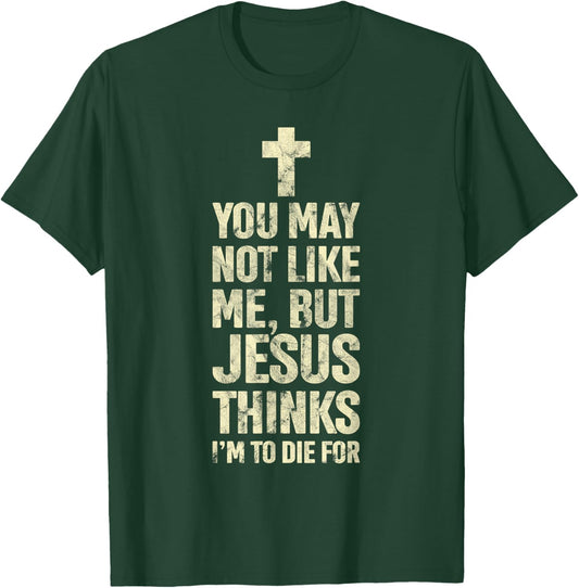 You May Not Like Me Jesus Thinks I'm To Die For T-Shirt - T-Shirt | Forest