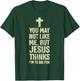 You May Not Like Me Jesus Thinks I'm To Die For T-Shirt - T-Shirt | Forest