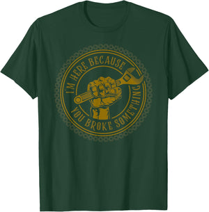 I'm Here Because You Broke Something Mechanic T-Shirt - T-Shirt | Forest